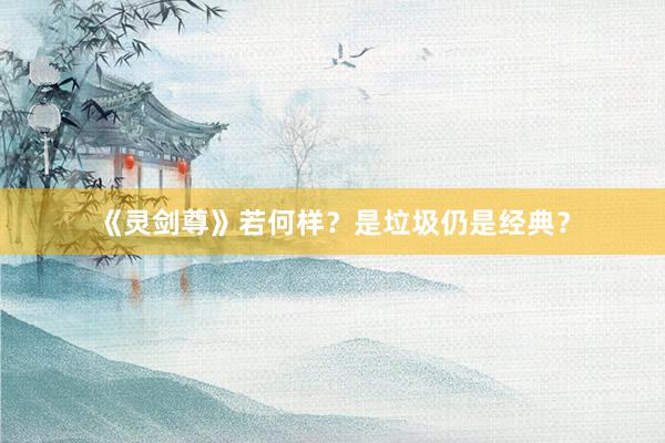 《灵剑尊》若何样？是垃圾仍是经典？