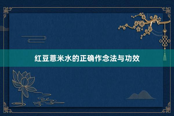 红豆薏米水的正确作念法与功效